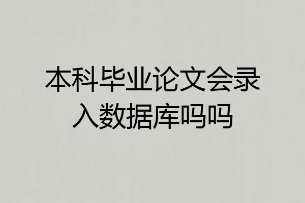 本科毕业论文会录入数据库吗吗