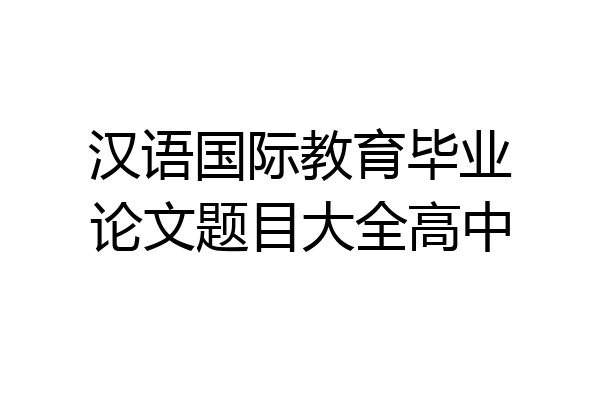汉语国际教育毕业论文题目大全高中