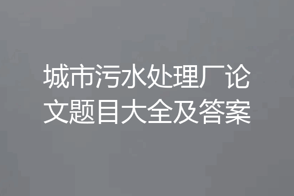 城市污水处理厂论文题目大全及答案