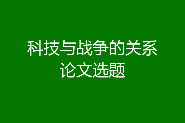 科技与战争的关系论文选题