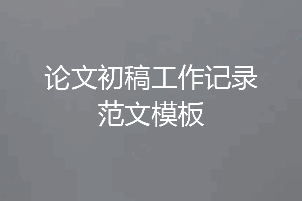 论文初稿工作记录范文模板