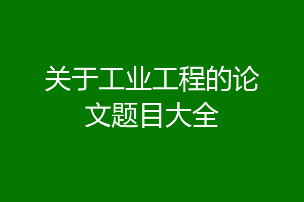 关于工业工程的论文题目大全