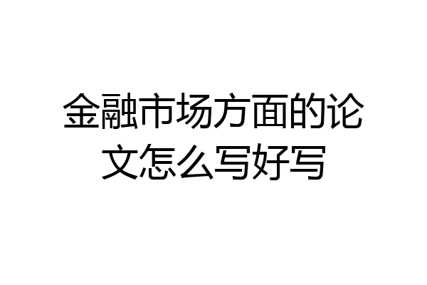 金融市场方面的论文怎么写好写