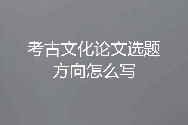 考古文化论文选题方向怎么写