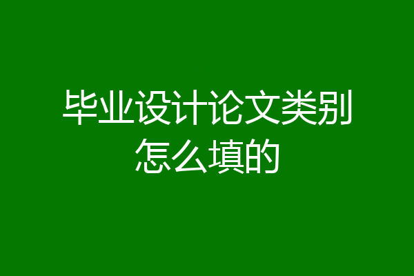 毕业设计论文类别怎么填的