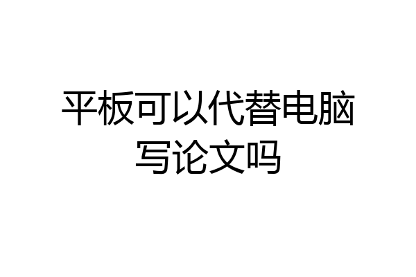 平板可以代替电脑写论文吗
