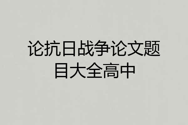 论抗日战争论文题目大全高中