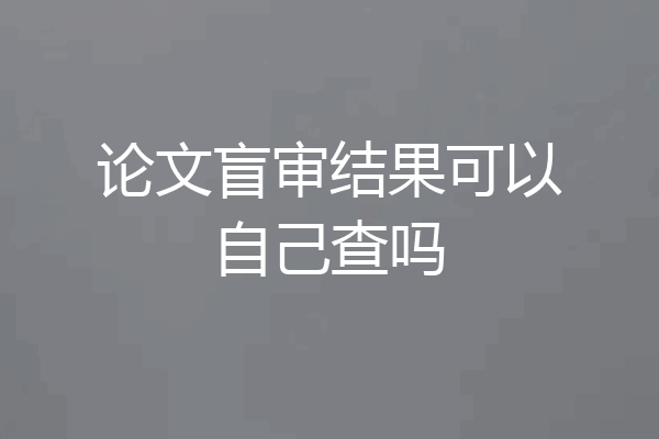 论文盲审结果可以自己查吗