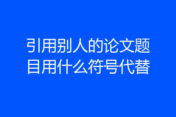 引用别人的论文题目用什么符号代替