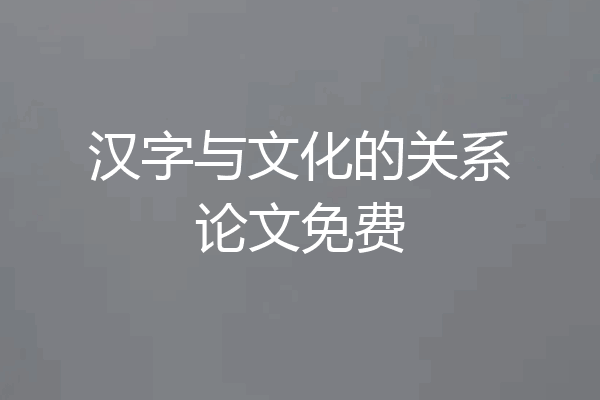 汉字与文化的关系论文免费