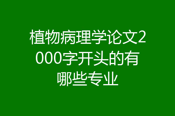 植物病理学论文2000字开头的有哪些专业