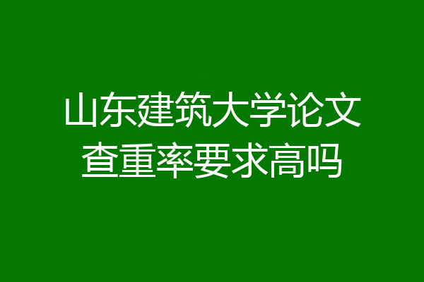 山东建筑大学论文查重率要求高吗
