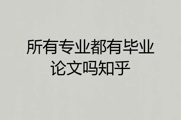 所有专业都有毕业论文吗知乎