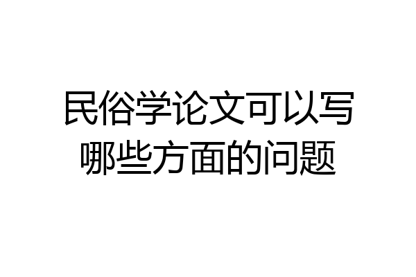 民俗学论文可以写哪些方面的问题
