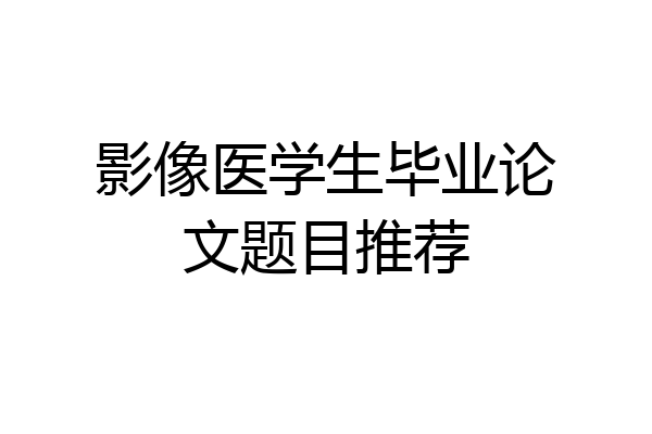 影像医学生毕业论文题目推荐