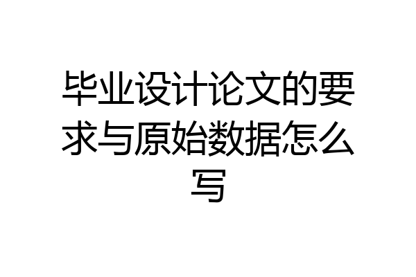 毕业设计论文的要求与原始数据怎么写