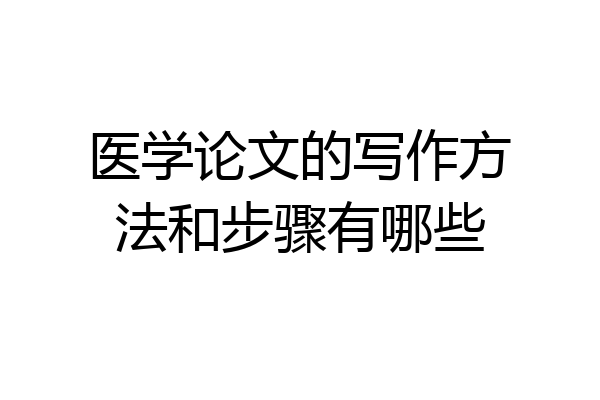 医学论文的写作方法和步骤有哪些