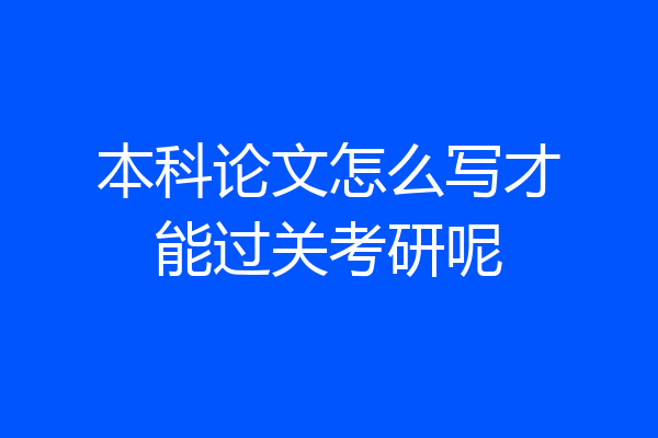 本科论文怎么写才能过关考研呢