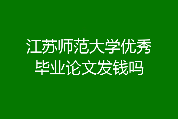 江苏师范大学优秀毕业论文发钱吗