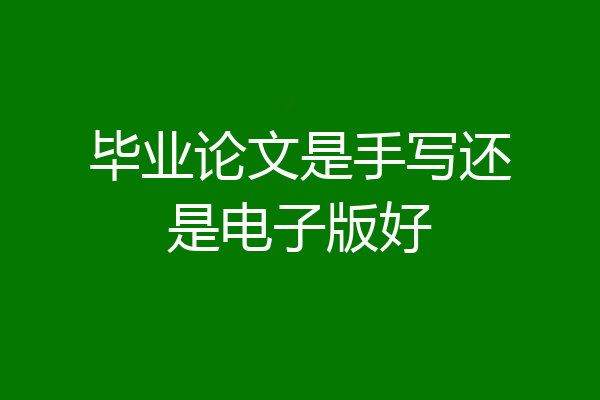 毕业论文是手写还是电子版好