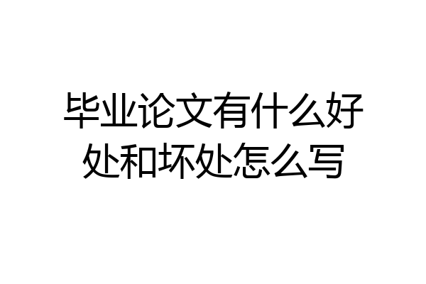 毕业论文有什么好处和坏处怎么写