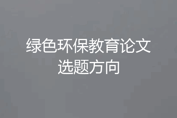 绿色环保教育论文选题方向