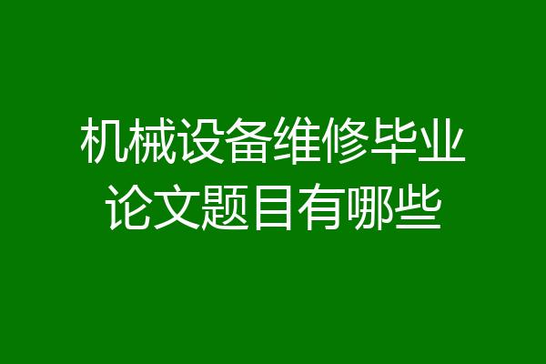 机械设备维修毕业论文题目有哪些