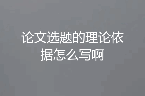论文选题的理论依据怎么写啊