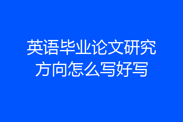 英语毕业论文研究方向怎么写好写