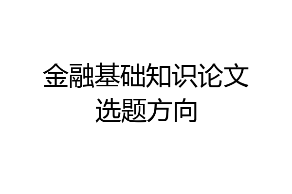 金融基础知识论文选题方向