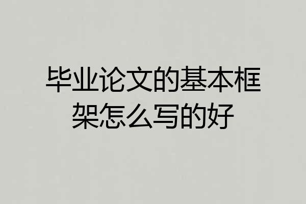 毕业论文的基本框架怎么写的好