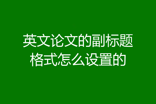 英文论文的副标题格式怎么设置的