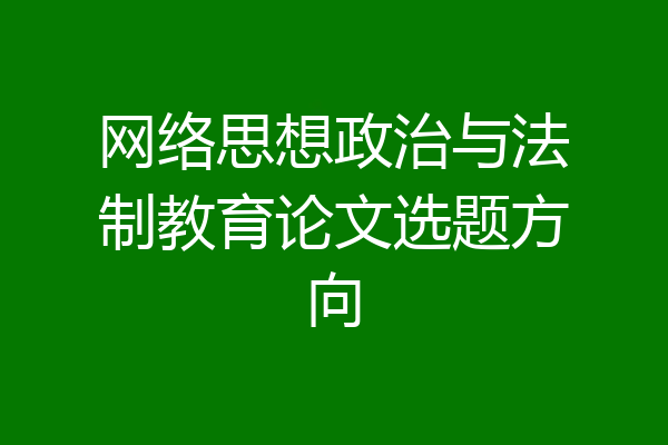 网络思想政治与法制教育论文选题方向