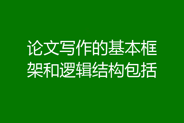 论文写作的基本框架和逻辑结构包括