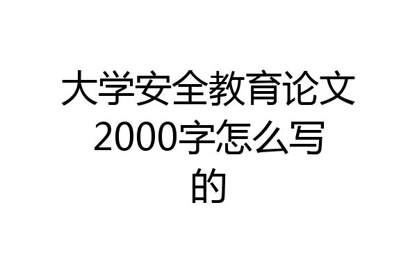 大学安全教育论文2000字怎么写的