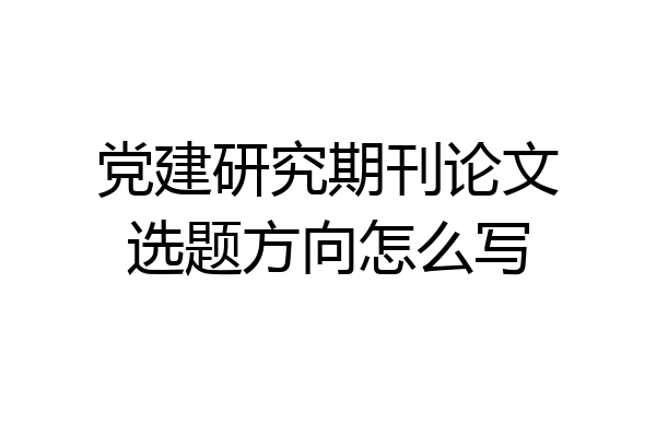 党建研究期刊论文选题方向怎么写