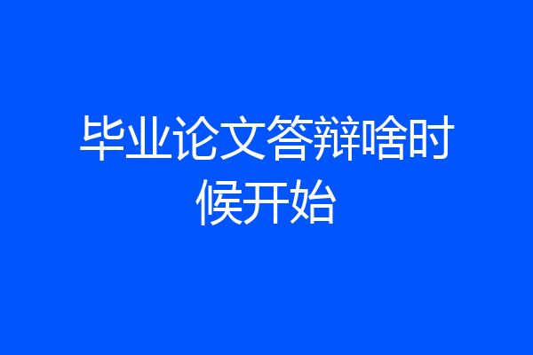 毕业论文答辩啥时候开始