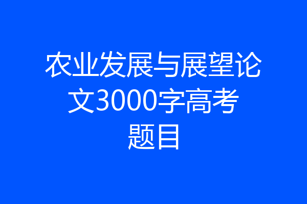农业发展与展望论文3000字高考题目