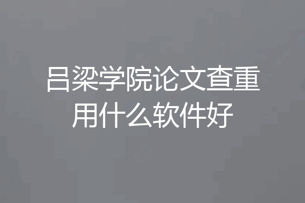 吕梁学院论文查重用什么软件好