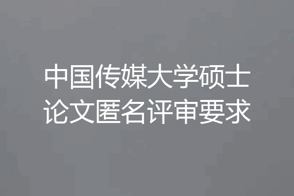 中国传媒大学硕士论文匿名评审要求