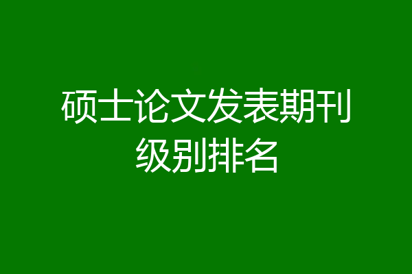 硕士论文发表期刊级别排名
