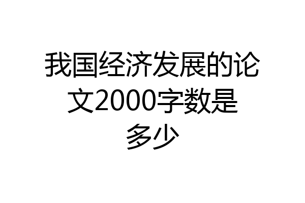 我国经济发展的论文2000字数是多少