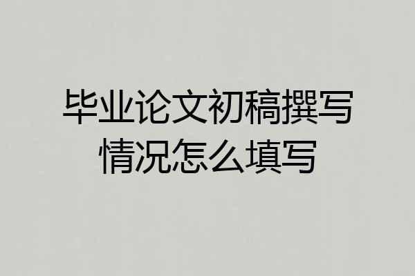 毕业论文初稿撰写情况怎么填写