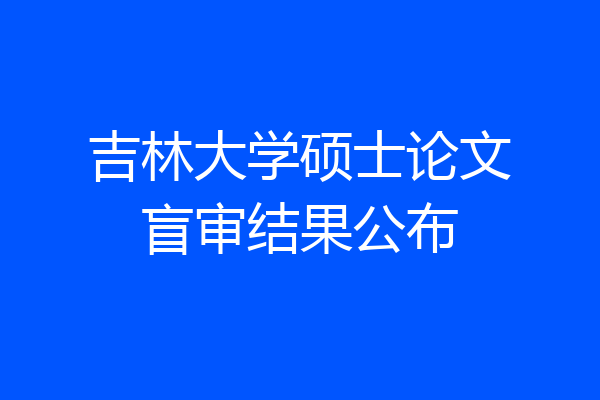 吉林大学硕士论文盲审结果公布