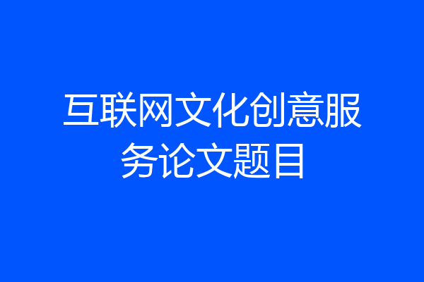 互联网文化创意服务论文题目