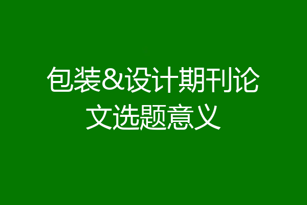 包装&设计期刊论文选题意义