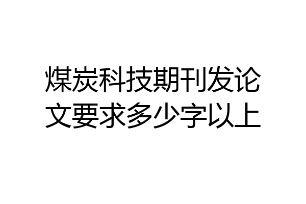 煤炭科技期刊发论文要求多少字以上