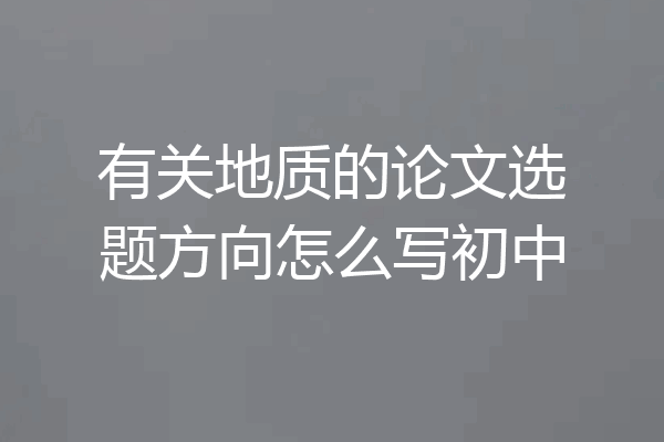 有关地质的论文选题方向怎么写初中