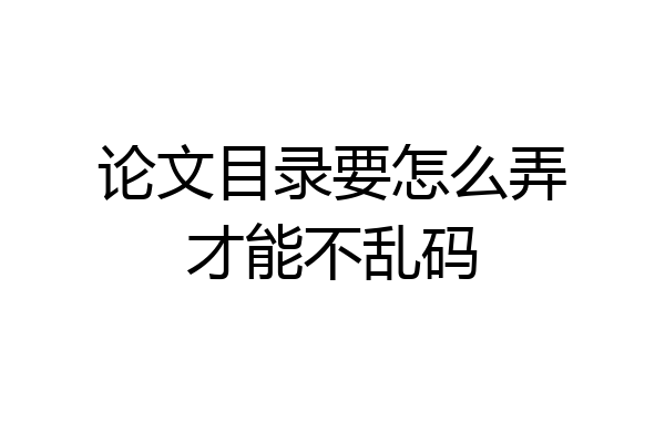 论文目录要怎么弄才能不乱码