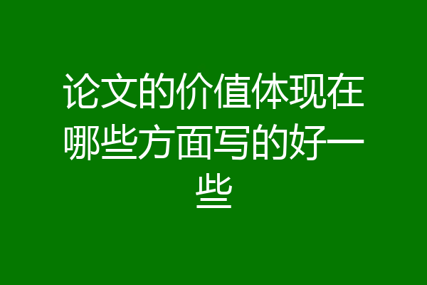 论文的价值体现在哪些方面写的好一些